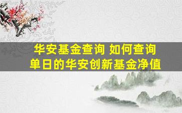 华安基金查询 如何查询单日的华安创新基金净值